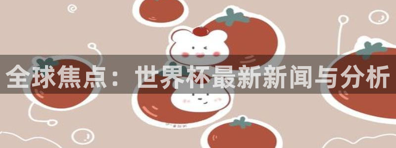 全球焦点：世界杯最新新闻与分析