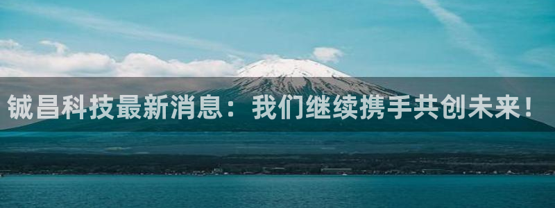 铖昌科技最新消息：我们继续携手共创未来！