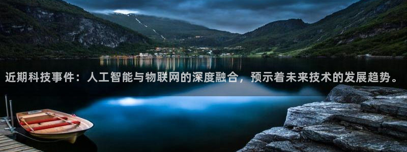 近期科技事件：人工智能与物联网的深度融合，预示着未来技术的发展趋势。