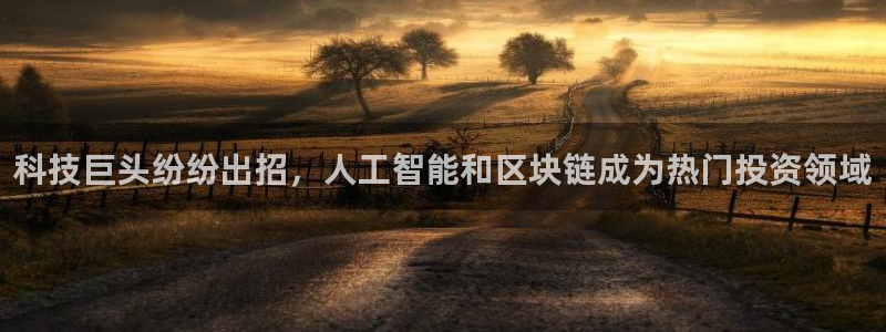 科技巨头纷纷出招，人工智能和区块链成为热门投资领域